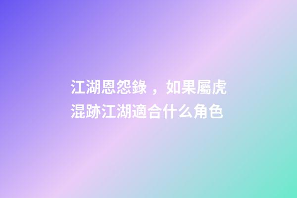 江湖恩怨錄，如果屬虎混跡江湖適合什么角色